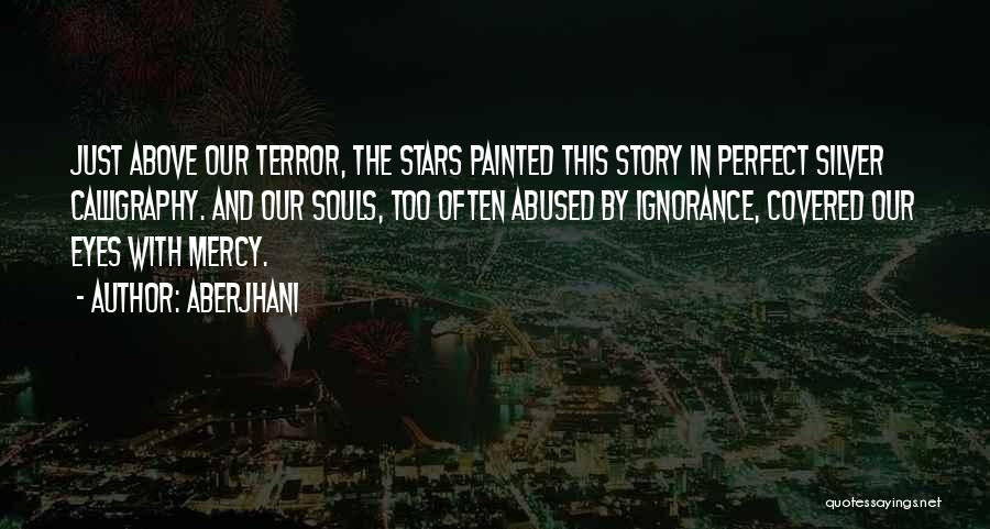 Aberjhani Quotes: Just Above Our Terror, The Stars Painted This Story In Perfect Silver Calligraphy. And Our Souls, Too Often Abused By