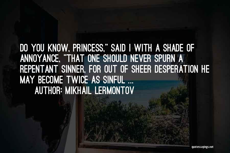 Mikhail Lermontov Quotes: Do You Know, Princess, Said I With A Shade Of Annoyance, That One Should Never Spurn A Repentant Sinner, For