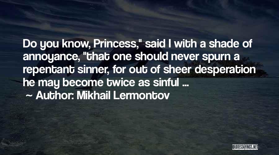 Mikhail Lermontov Quotes: Do You Know, Princess, Said I With A Shade Of Annoyance, That One Should Never Spurn A Repentant Sinner, For
