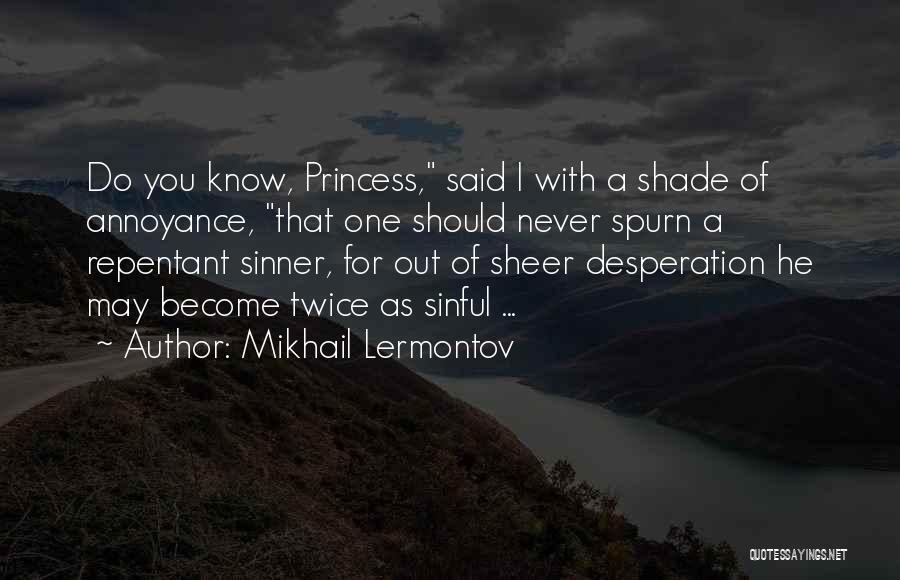Mikhail Lermontov Quotes: Do You Know, Princess, Said I With A Shade Of Annoyance, That One Should Never Spurn A Repentant Sinner, For