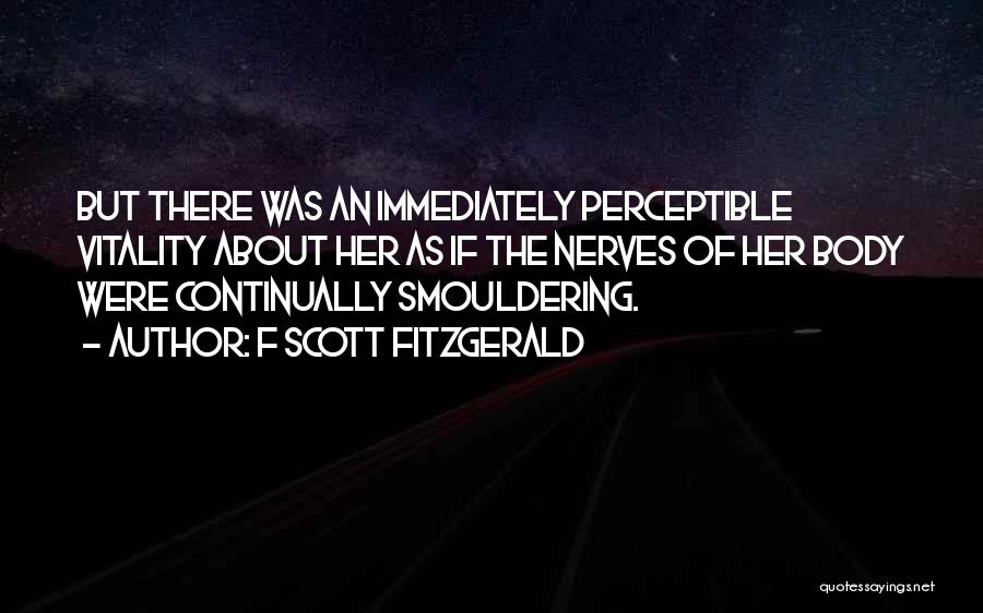 F Scott Fitzgerald Quotes: But There Was An Immediately Perceptible Vitality About Her As If The Nerves Of Her Body Were Continually Smouldering.