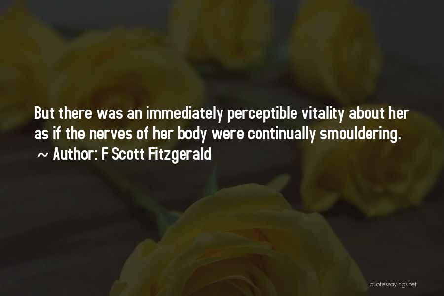 F Scott Fitzgerald Quotes: But There Was An Immediately Perceptible Vitality About Her As If The Nerves Of Her Body Were Continually Smouldering.