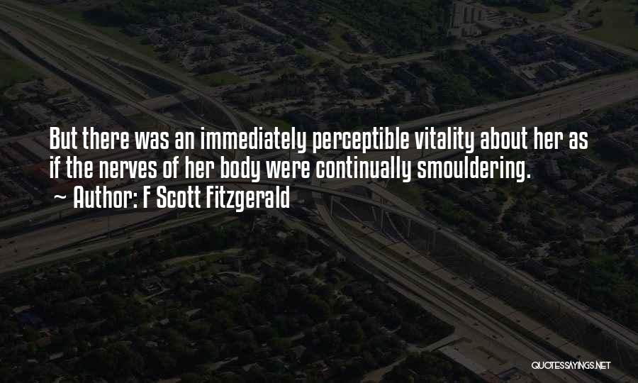 F Scott Fitzgerald Quotes: But There Was An Immediately Perceptible Vitality About Her As If The Nerves Of Her Body Were Continually Smouldering.