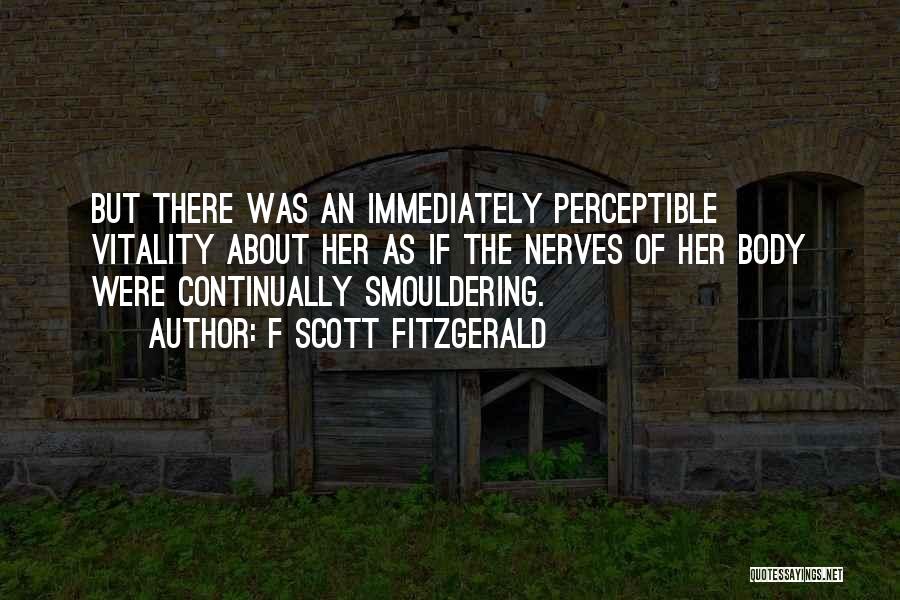 F Scott Fitzgerald Quotes: But There Was An Immediately Perceptible Vitality About Her As If The Nerves Of Her Body Were Continually Smouldering.