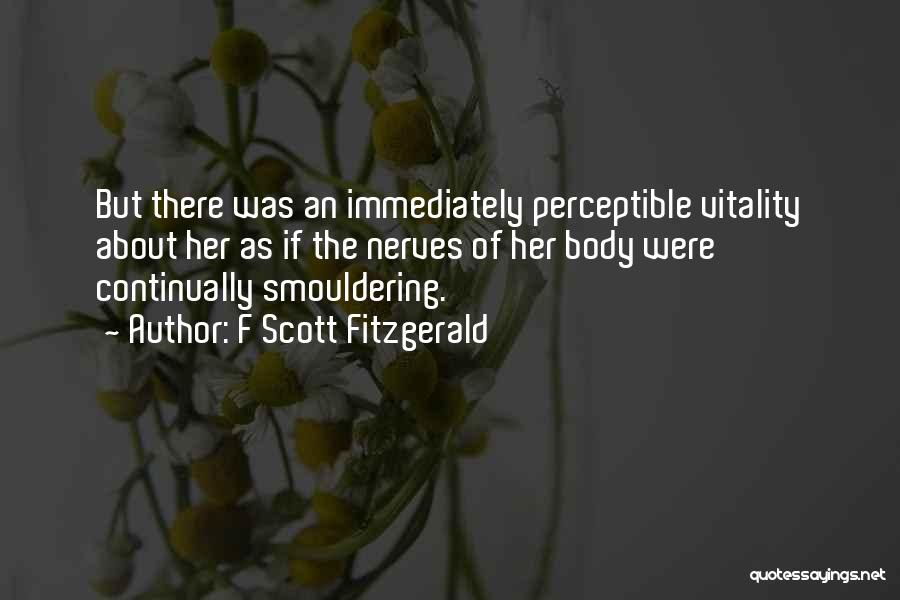 F Scott Fitzgerald Quotes: But There Was An Immediately Perceptible Vitality About Her As If The Nerves Of Her Body Were Continually Smouldering.