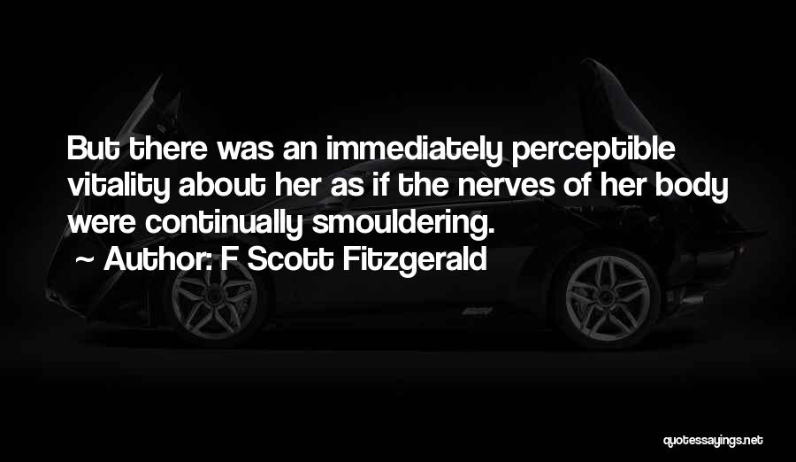 F Scott Fitzgerald Quotes: But There Was An Immediately Perceptible Vitality About Her As If The Nerves Of Her Body Were Continually Smouldering.