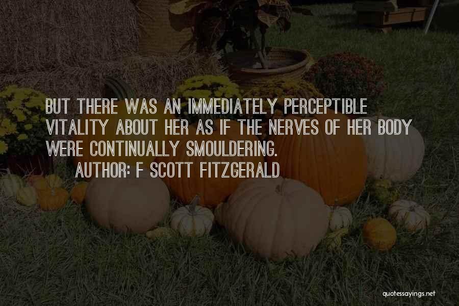 F Scott Fitzgerald Quotes: But There Was An Immediately Perceptible Vitality About Her As If The Nerves Of Her Body Were Continually Smouldering.