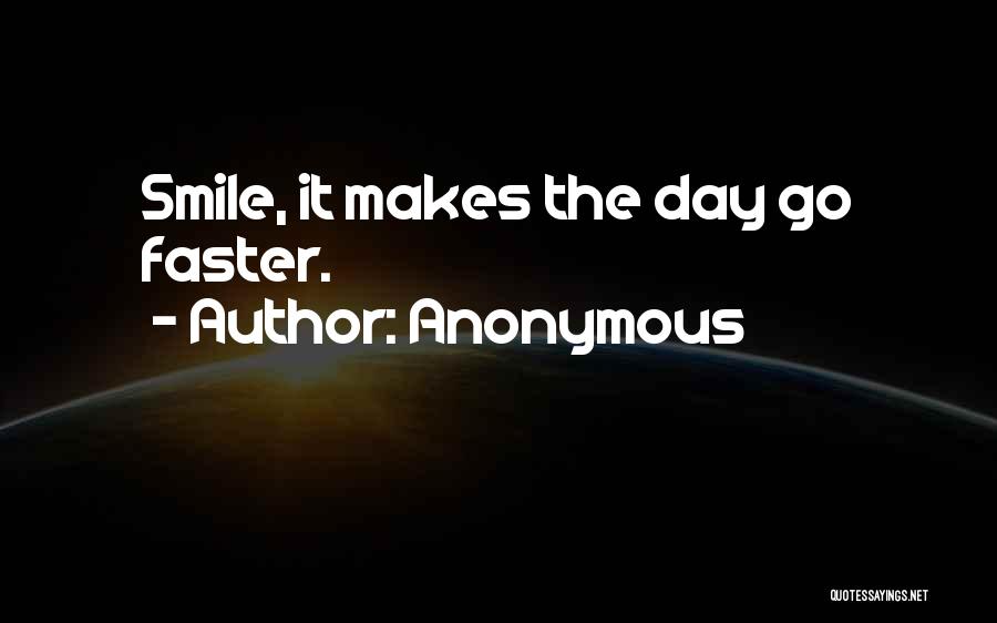 Anonymous Quotes: Smile, It Makes The Day Go Faster.