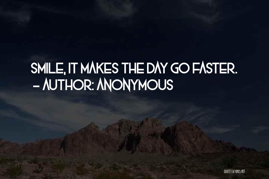 Anonymous Quotes: Smile, It Makes The Day Go Faster.
