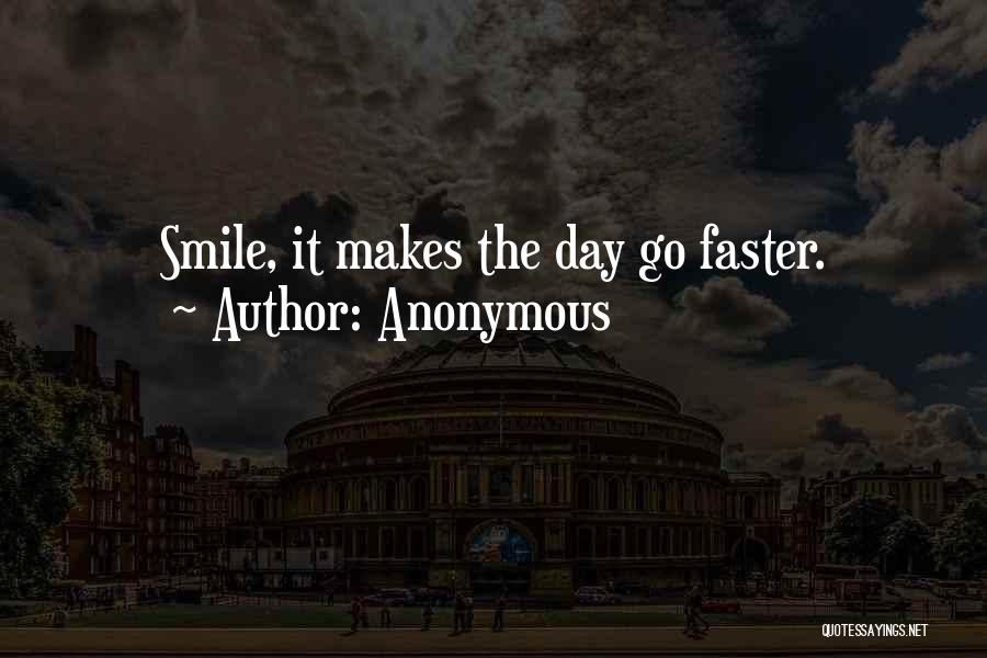 Anonymous Quotes: Smile, It Makes The Day Go Faster.