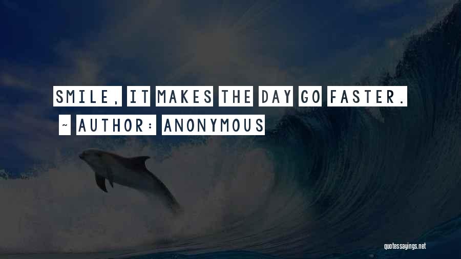 Anonymous Quotes: Smile, It Makes The Day Go Faster.