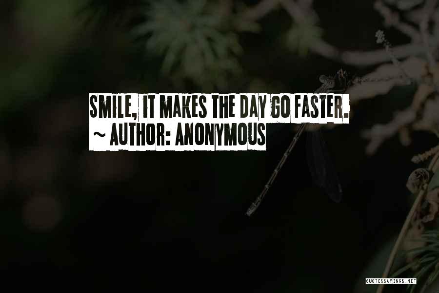 Anonymous Quotes: Smile, It Makes The Day Go Faster.