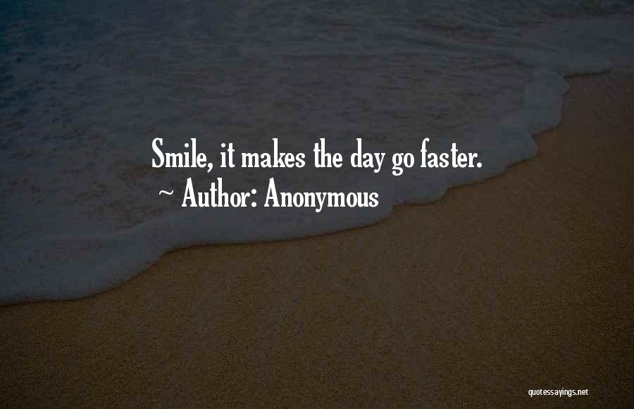 Anonymous Quotes: Smile, It Makes The Day Go Faster.