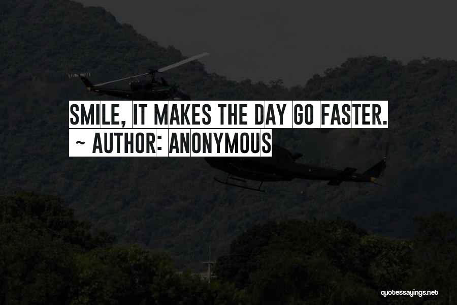 Anonymous Quotes: Smile, It Makes The Day Go Faster.