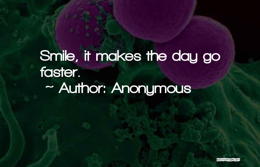 Anonymous Quotes: Smile, It Makes The Day Go Faster.