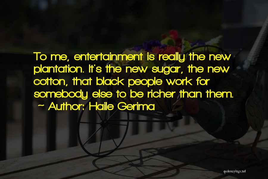 Haile Gerima Quotes: To Me, Entertainment Is Really The New Plantation. It's The New Sugar, The New Cotton, That Black People Work For