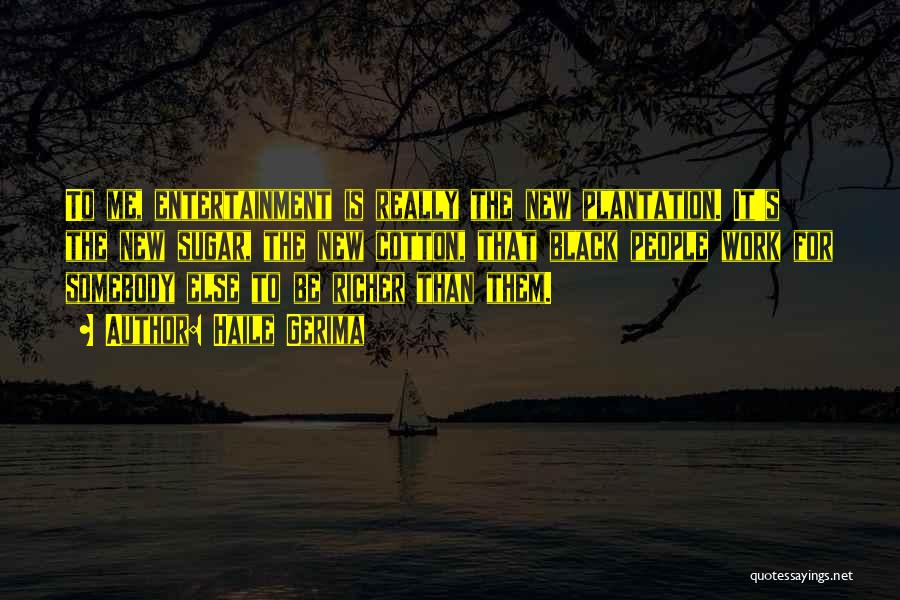 Haile Gerima Quotes: To Me, Entertainment Is Really The New Plantation. It's The New Sugar, The New Cotton, That Black People Work For