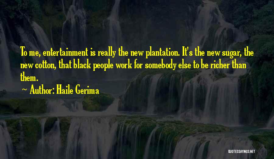 Haile Gerima Quotes: To Me, Entertainment Is Really The New Plantation. It's The New Sugar, The New Cotton, That Black People Work For