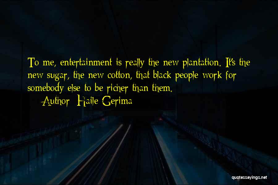 Haile Gerima Quotes: To Me, Entertainment Is Really The New Plantation. It's The New Sugar, The New Cotton, That Black People Work For