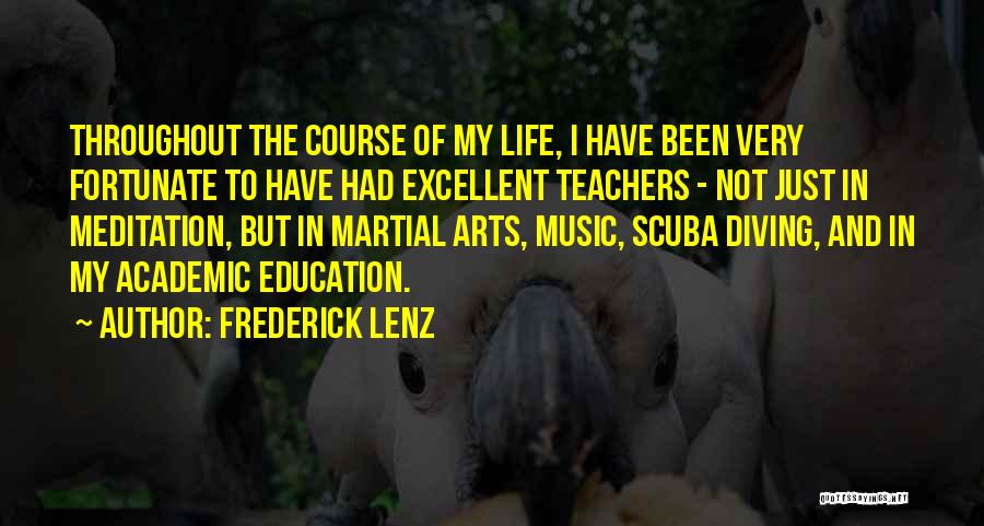 Frederick Lenz Quotes: Throughout The Course Of My Life, I Have Been Very Fortunate To Have Had Excellent Teachers - Not Just In