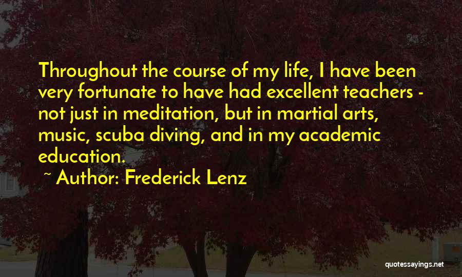 Frederick Lenz Quotes: Throughout The Course Of My Life, I Have Been Very Fortunate To Have Had Excellent Teachers - Not Just In