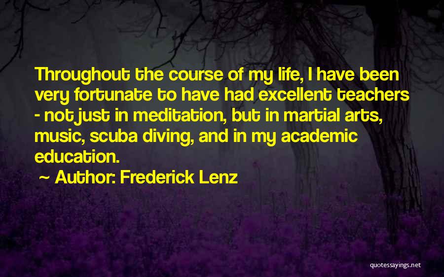 Frederick Lenz Quotes: Throughout The Course Of My Life, I Have Been Very Fortunate To Have Had Excellent Teachers - Not Just In