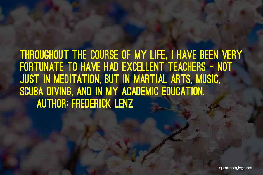 Frederick Lenz Quotes: Throughout The Course Of My Life, I Have Been Very Fortunate To Have Had Excellent Teachers - Not Just In