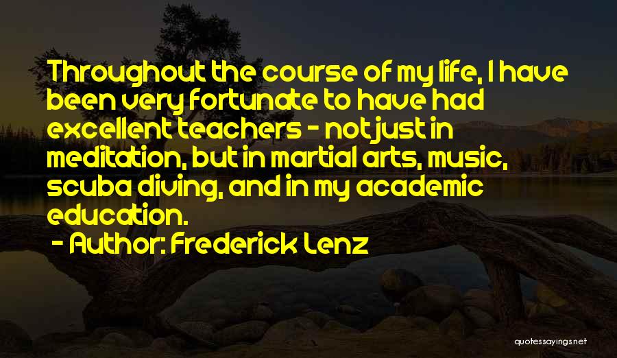 Frederick Lenz Quotes: Throughout The Course Of My Life, I Have Been Very Fortunate To Have Had Excellent Teachers - Not Just In