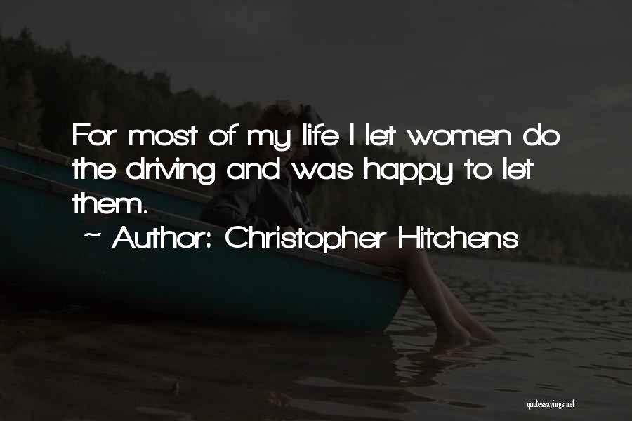 Christopher Hitchens Quotes: For Most Of My Life I Let Women Do The Driving And Was Happy To Let Them.