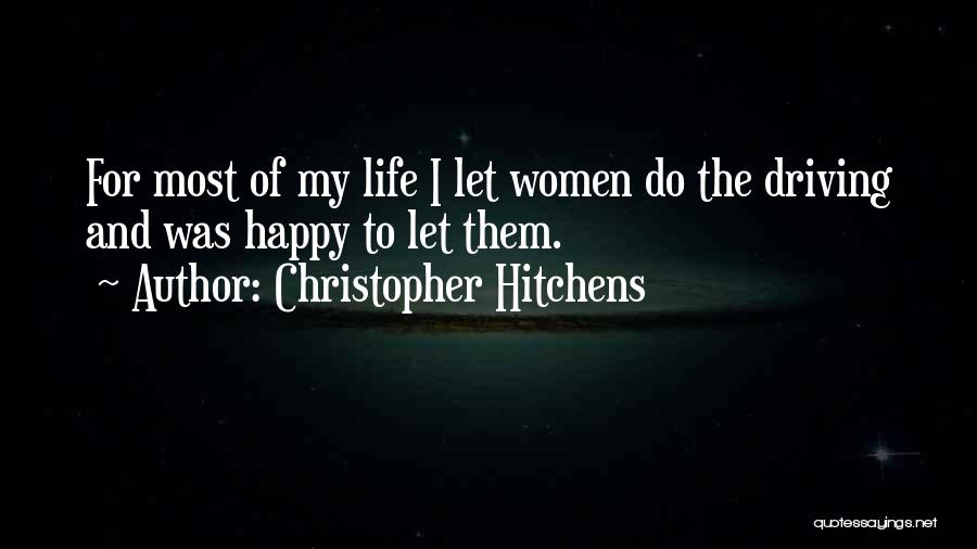 Christopher Hitchens Quotes: For Most Of My Life I Let Women Do The Driving And Was Happy To Let Them.