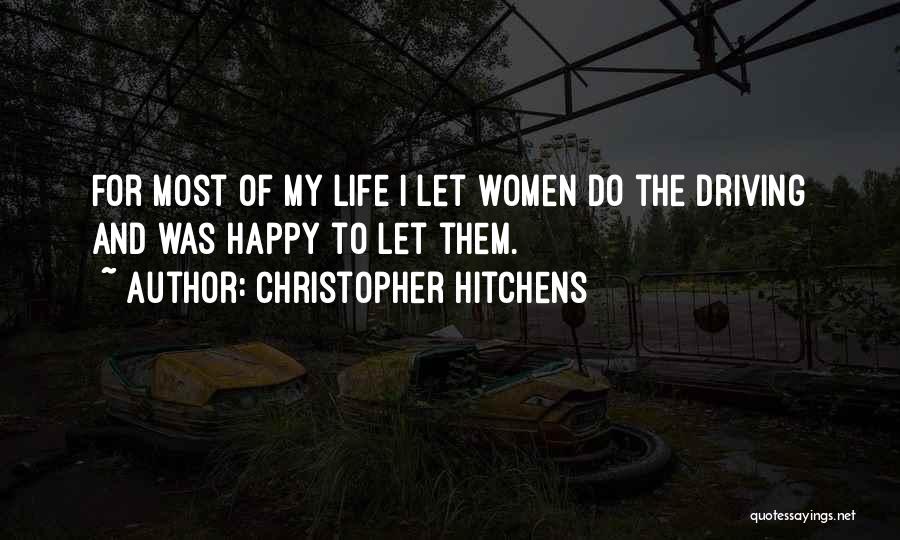 Christopher Hitchens Quotes: For Most Of My Life I Let Women Do The Driving And Was Happy To Let Them.