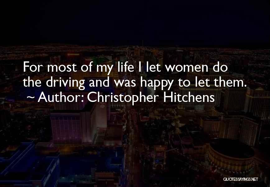 Christopher Hitchens Quotes: For Most Of My Life I Let Women Do The Driving And Was Happy To Let Them.