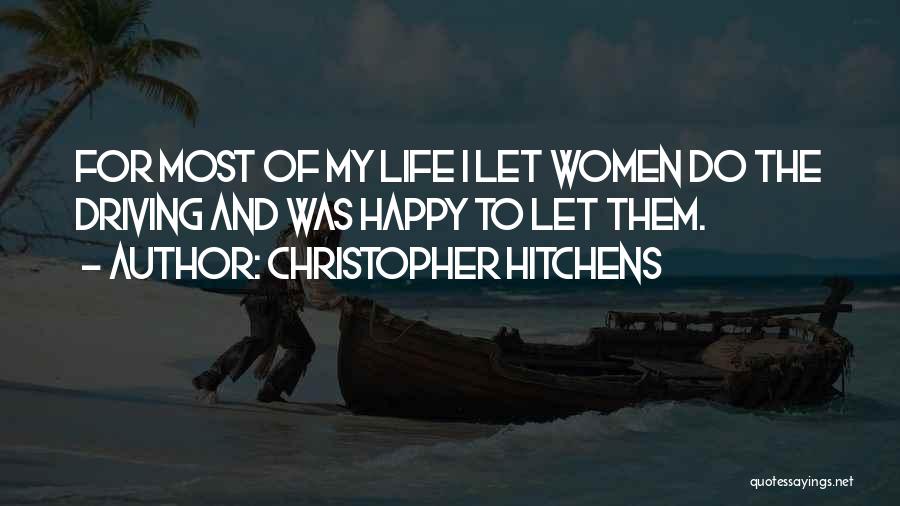 Christopher Hitchens Quotes: For Most Of My Life I Let Women Do The Driving And Was Happy To Let Them.