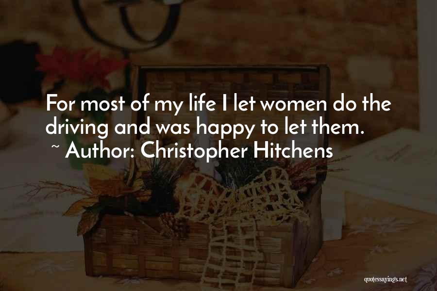 Christopher Hitchens Quotes: For Most Of My Life I Let Women Do The Driving And Was Happy To Let Them.