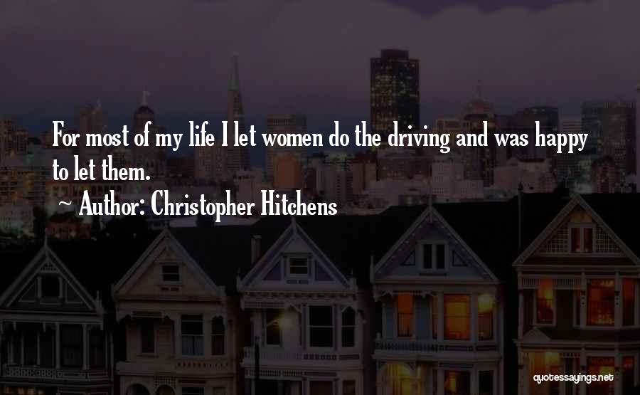 Christopher Hitchens Quotes: For Most Of My Life I Let Women Do The Driving And Was Happy To Let Them.
