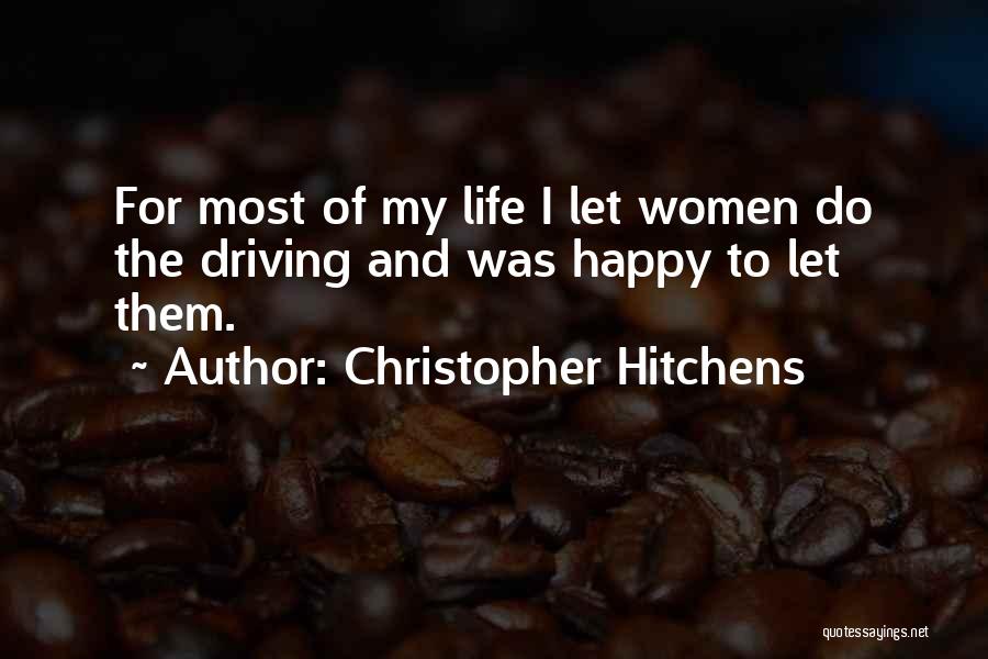 Christopher Hitchens Quotes: For Most Of My Life I Let Women Do The Driving And Was Happy To Let Them.