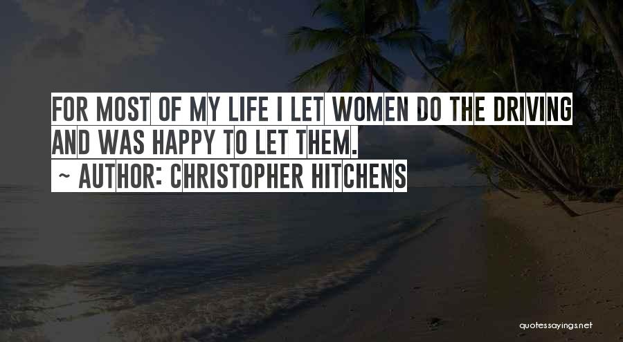 Christopher Hitchens Quotes: For Most Of My Life I Let Women Do The Driving And Was Happy To Let Them.