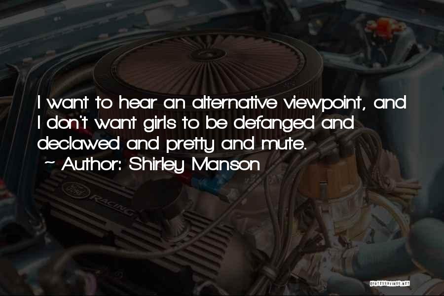 Shirley Manson Quotes: I Want To Hear An Alternative Viewpoint, And I Don't Want Girls To Be Defanged And Declawed And Pretty And