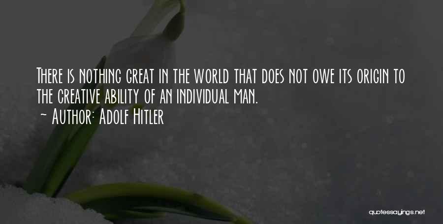 Adolf Hitler Quotes: There Is Nothing Great In The World That Does Not Owe Its Origin To The Creative Ability Of An Individual