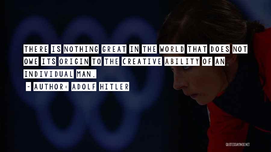 Adolf Hitler Quotes: There Is Nothing Great In The World That Does Not Owe Its Origin To The Creative Ability Of An Individual