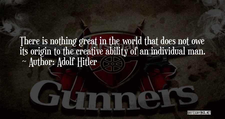 Adolf Hitler Quotes: There Is Nothing Great In The World That Does Not Owe Its Origin To The Creative Ability Of An Individual