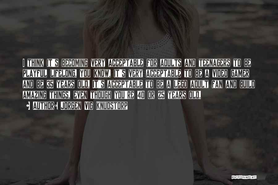 Jorgen Vig Knudstorp Quotes: I Think It's Becoming Very Acceptable For Adults And Teenagers To Be Playful Lifelong. You Know, It's Very Acceptable To