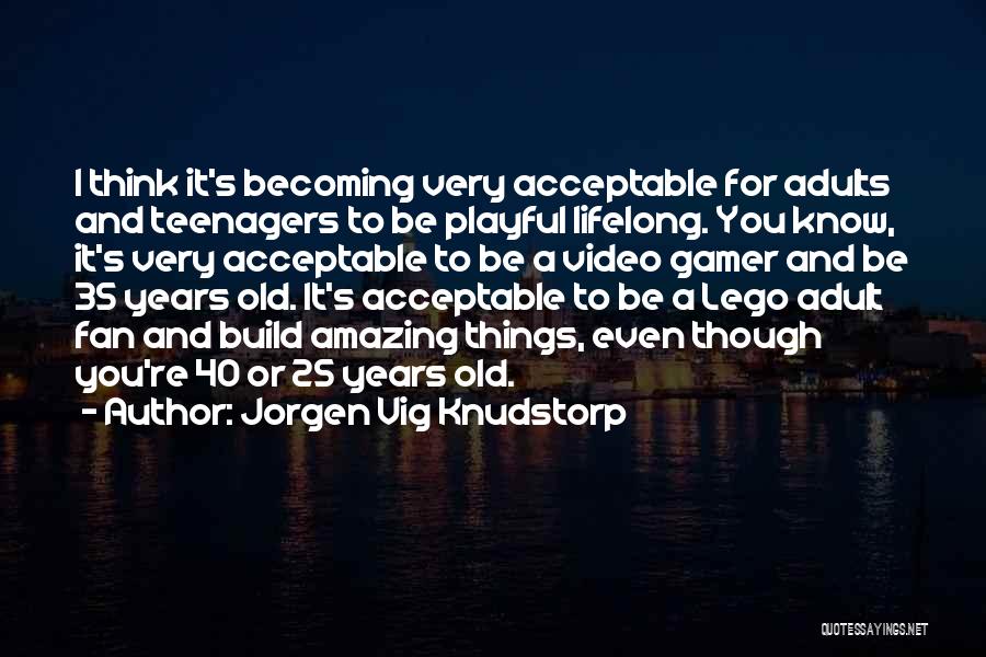 Jorgen Vig Knudstorp Quotes: I Think It's Becoming Very Acceptable For Adults And Teenagers To Be Playful Lifelong. You Know, It's Very Acceptable To