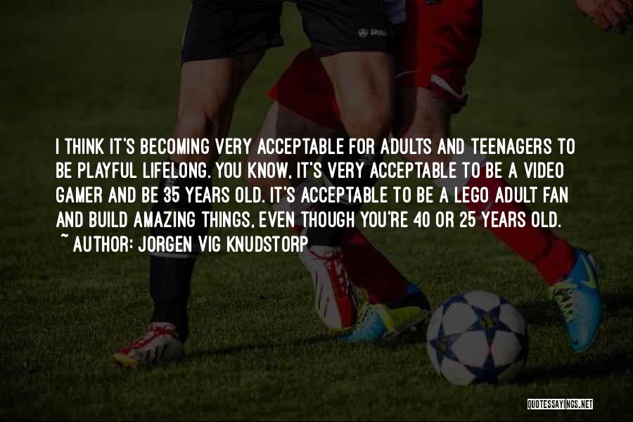 Jorgen Vig Knudstorp Quotes: I Think It's Becoming Very Acceptable For Adults And Teenagers To Be Playful Lifelong. You Know, It's Very Acceptable To