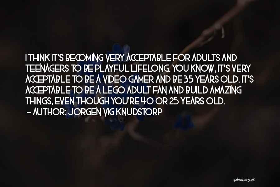 Jorgen Vig Knudstorp Quotes: I Think It's Becoming Very Acceptable For Adults And Teenagers To Be Playful Lifelong. You Know, It's Very Acceptable To