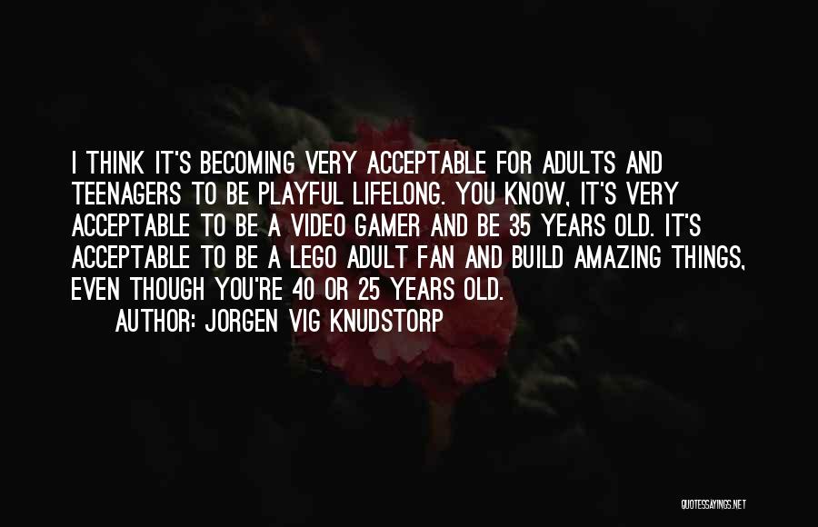 Jorgen Vig Knudstorp Quotes: I Think It's Becoming Very Acceptable For Adults And Teenagers To Be Playful Lifelong. You Know, It's Very Acceptable To