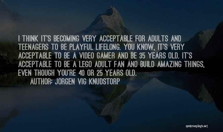 Jorgen Vig Knudstorp Quotes: I Think It's Becoming Very Acceptable For Adults And Teenagers To Be Playful Lifelong. You Know, It's Very Acceptable To