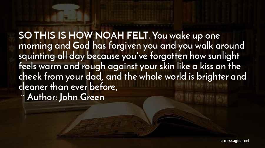 John Green Quotes: So This Is How Noah Felt. You Wake Up One Morning And God Has Forgiven You And You Walk Around