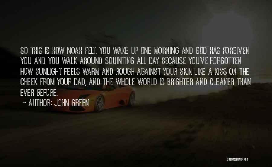 John Green Quotes: So This Is How Noah Felt. You Wake Up One Morning And God Has Forgiven You And You Walk Around