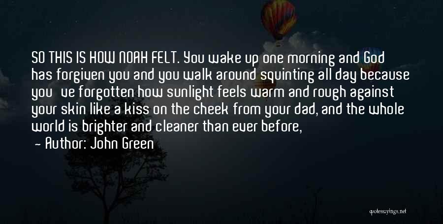 John Green Quotes: So This Is How Noah Felt. You Wake Up One Morning And God Has Forgiven You And You Walk Around